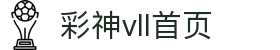 彩神(Vll)股份有限公司 - 官方网站